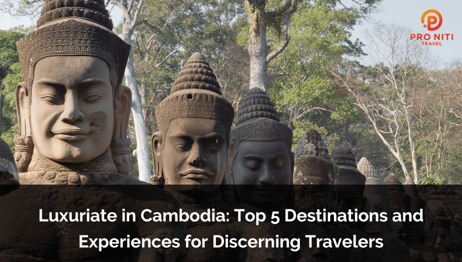 Luxuriate in Cambodia: Top 5 Destinations and Experiences for Discerning Travelers